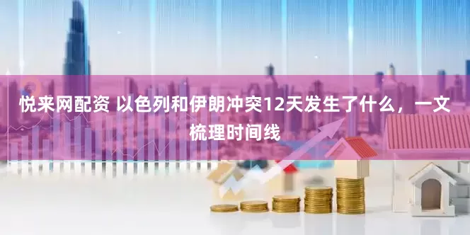 悦来网配资 以色列和伊朗冲突12天发生了什么，一文梳理时间线