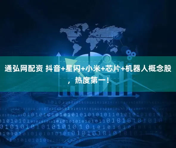 通弘网配资 抖音+星闪+小米+芯片+机器人概念股，热度第一！