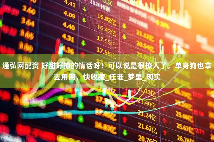 通弘网配资 好甜好撩的情话呀！可以说是很撩人了，单身狗也拿去用用，快收藏_任谁_梦里_现实