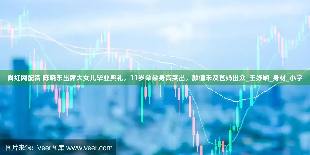 尚红网配资 陈晓东出席大女儿毕业典礼，11岁朵朵身高突出，颜值未及爸妈出众_王妤娴_身材_小学
