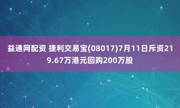 益通网配资 捷利交易宝(08017)7月11日斥资219.67万港元回购200万股