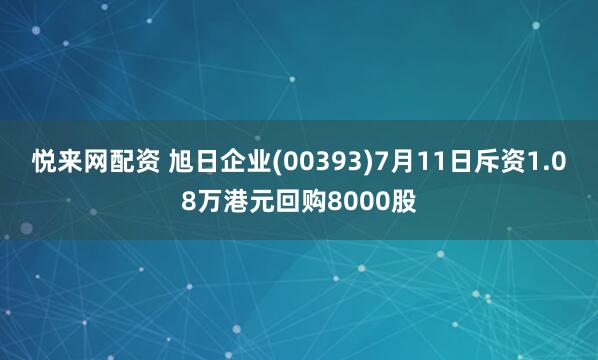 悦来网配资 旭日企业(00393)7月11日斥资1.08万港元回购8000股