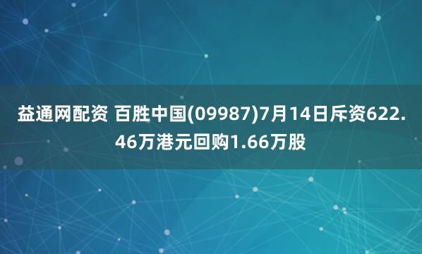 益通网配资 百胜中国(09987)7月14日斥资622.46万港元回购1.66万股