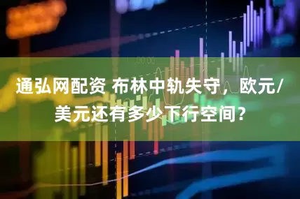 通弘网配资 布林中轨失守，欧元/美元还有多少下行空间？